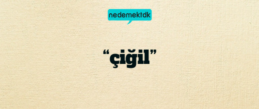 “çiğil”