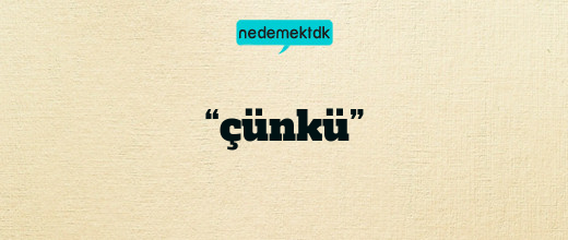 “çünkü”