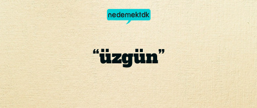 “üzgün”