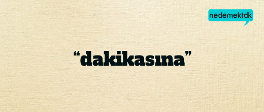 “dakikasına”