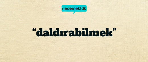 “daldırabilmek”