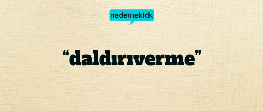 “daldırıverme”