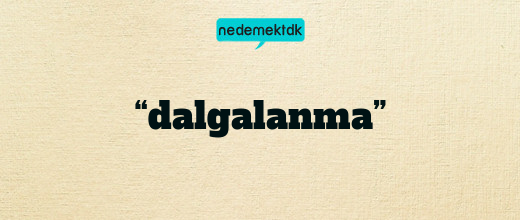 “dalgalanma”