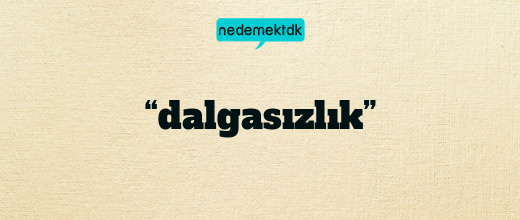 “dalgasızlık”