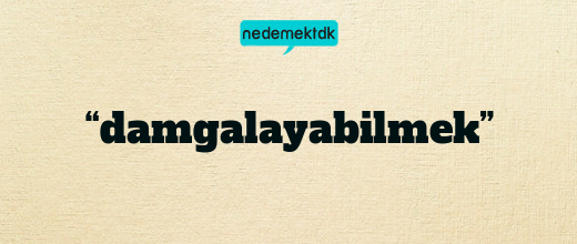 “damgalayabilmek”