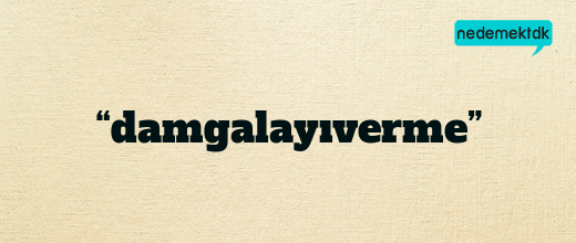 “damgalayıverme”