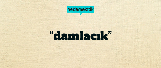 “damlacık”