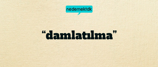 “damlatılma”