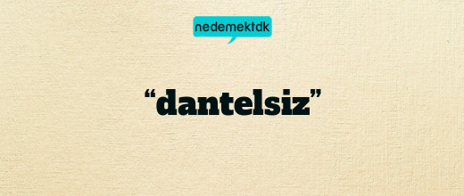 “dantelsiz”