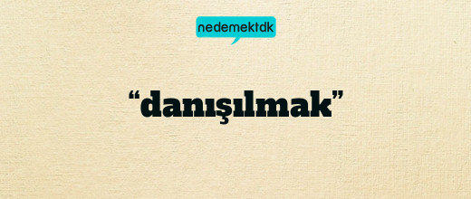 “danışılmak”