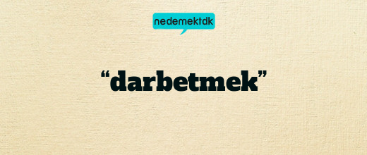 “darbetmek”