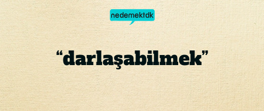 “darlaşabilmek”