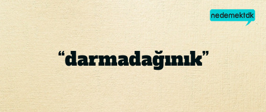 “darmadağınık”