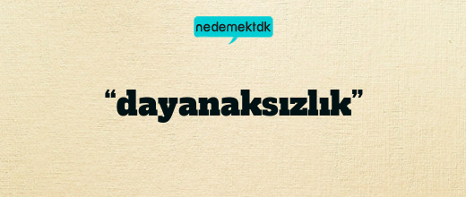 “dayanaksızlık”