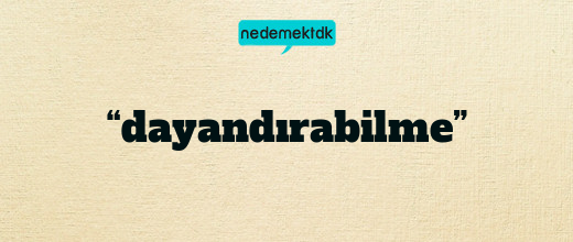 “dayandırabilme”