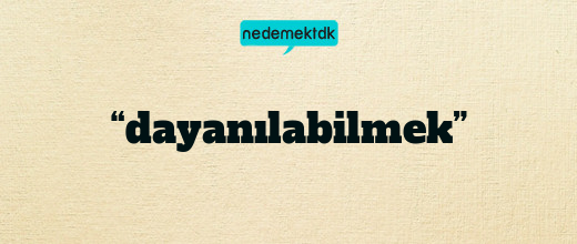 “dayanılabilmek”