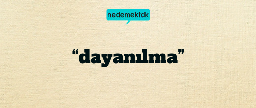 “dayanılma”