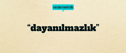 “dayanılmazlık”