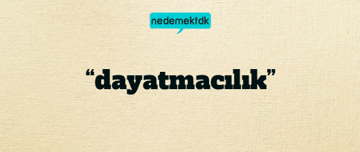 “dayatmacılık”