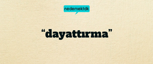 “dayattırma”