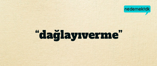 “dağlayıverme”