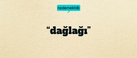 “dağlağı”