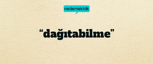 “dağıtabilme”