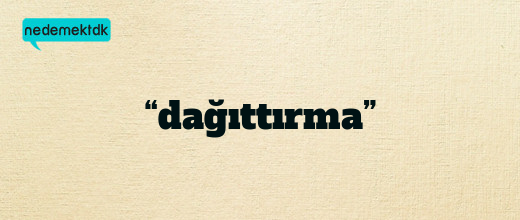 “dağıttırma”