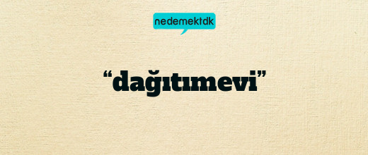 “dağıtımevi”