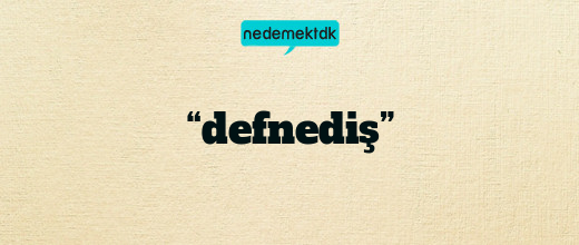 “defnediş”