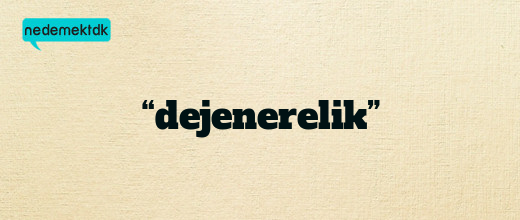 “dejenerelik”