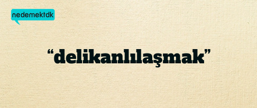 “delikanlılaşmak”