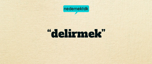 “delirmek”