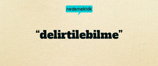 “delirtilebilme”