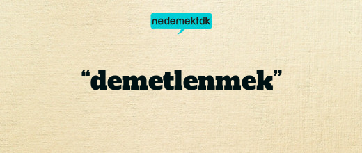 “demetlenmek”