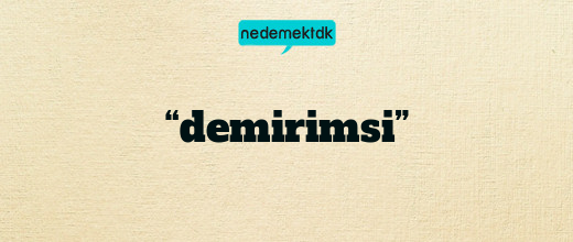 “demirimsi”