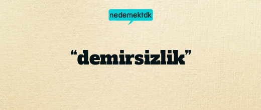 “demirsizlik”