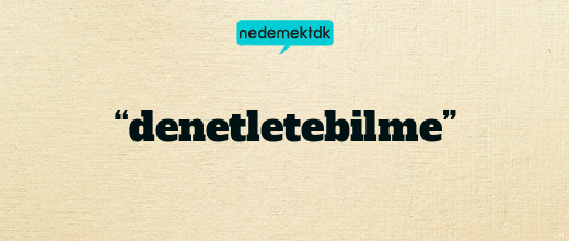 “denetletebilme”