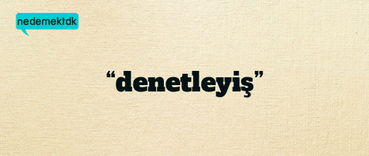 “denetleyiş”