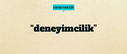 “deneyimcilik”