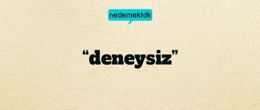 “deneysiz”