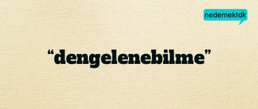 “dengelenebilme”