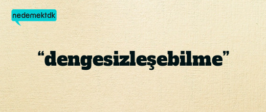 “dengesizleşebilme”