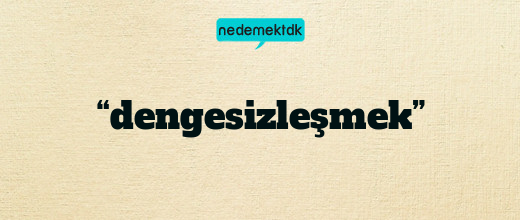 “dengesizleşmek”