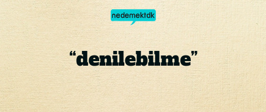 “denilebilme”