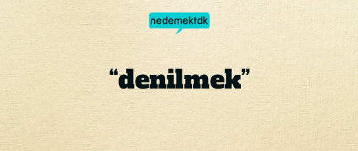 “denilmek”