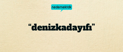 “denizkadayıfı”