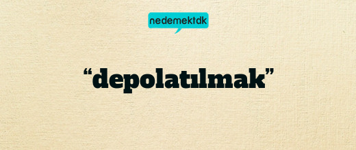 “depolatılmak”