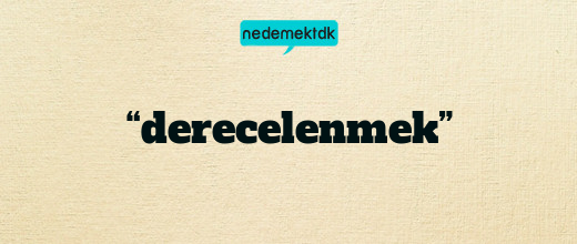 “derecelenmek”