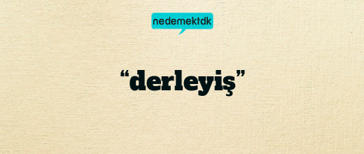 “derleyiş”